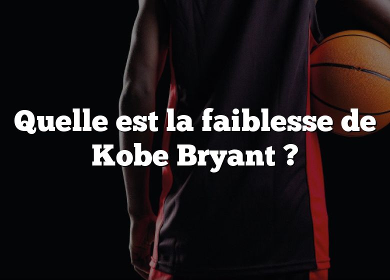 Quelle est la faiblesse de Kobe Bryant ?
