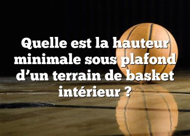 Quelle est la hauteur minimale sous plafond d’un terrain de basket intérieur ?