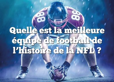 Quelle est la meilleure équipe de football de l’histoire de la NFL ?