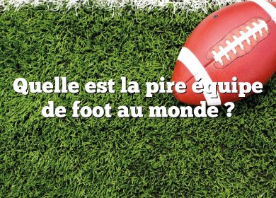 Quelle est la pire équipe de foot au monde ?