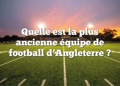 Quelle est la plus ancienne équipe de football d’Angleterre ?