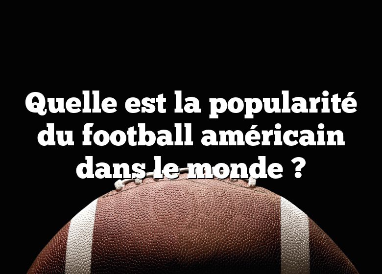 Quelle est la popularité du football américain dans le monde ?