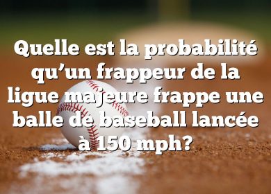 Quelle est la probabilité qu’un frappeur de la ligue majeure frappe une balle de baseball lancée à 150 mph?
