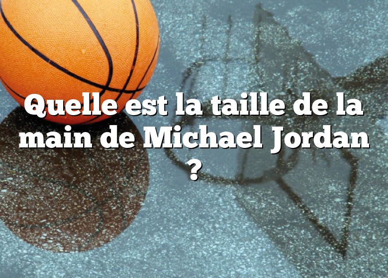 Quelle est la taille de la main de Michael Jordan ?