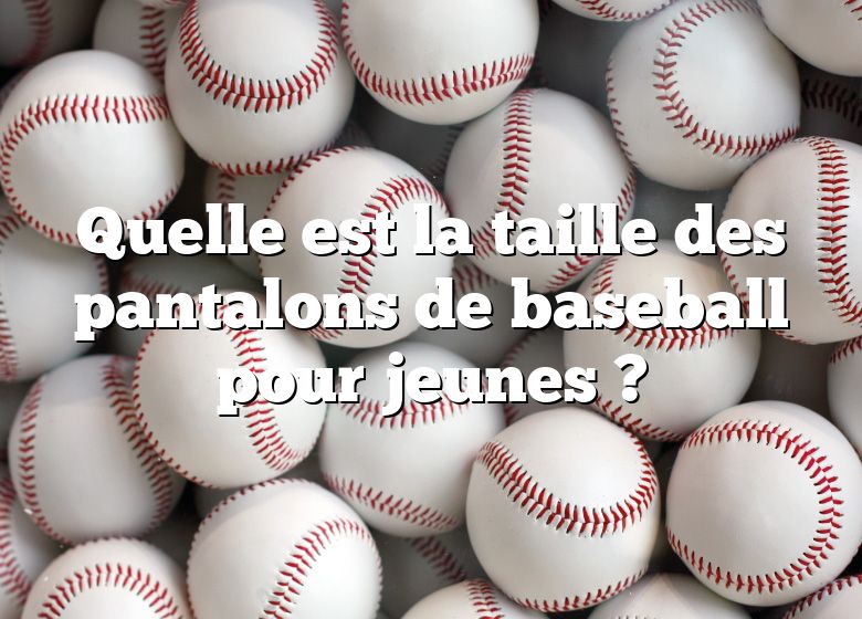 Quelle est la taille des pantalons de baseball pour jeunes ?