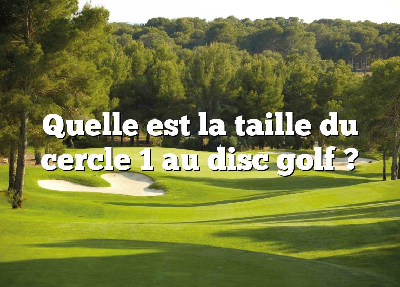 Quelle est la taille du cercle 1 au disc golf ?