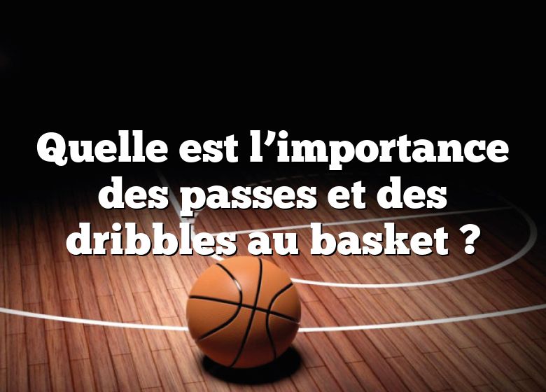 Quelle est l’importance des passes et des dribbles au basket ?