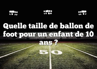 Quelle taille de ballon de foot pour un enfant de 10 ans ?