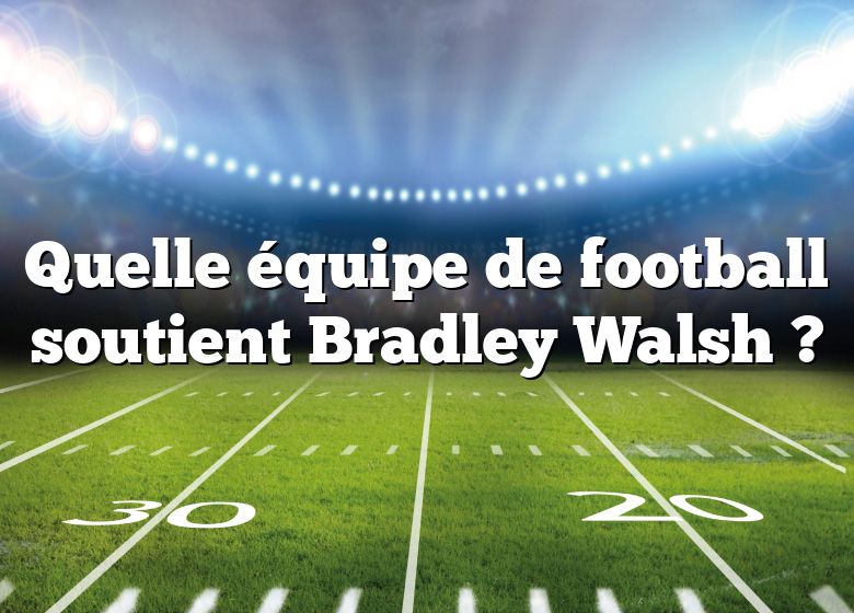 Quelle équipe de football soutient Bradley Walsh ?