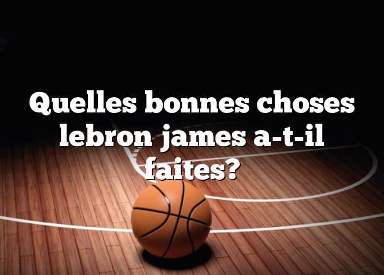 Quelles bonnes choses lebron james a-t-il faites?