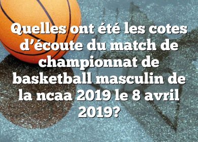 Quelles ont été les cotes d’écoute du match de championnat de basketball masculin de la ncaa 2019 le 8 avril 2019?