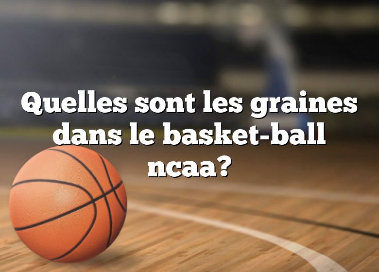 Quelles sont les graines dans le basket-ball ncaa?