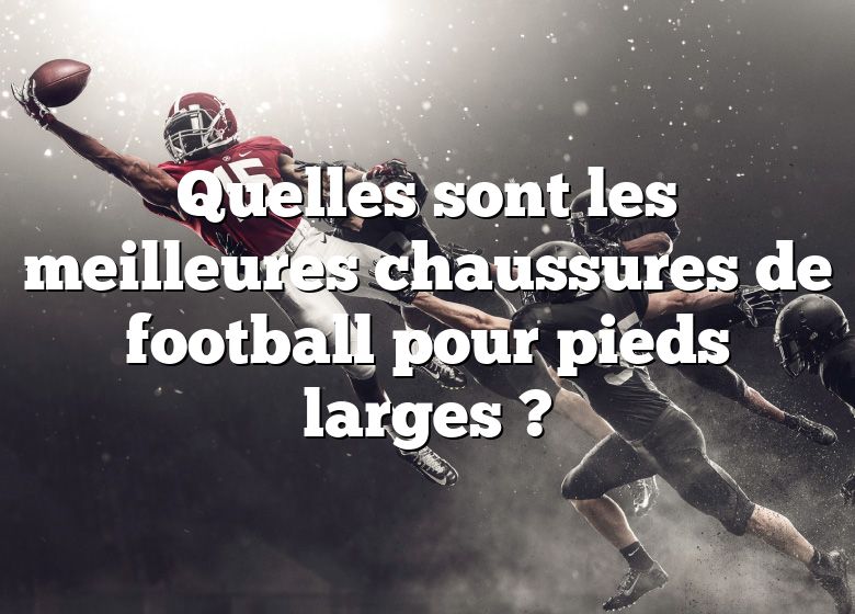 Quelles sont les meilleures chaussures de football pour pieds larges ?