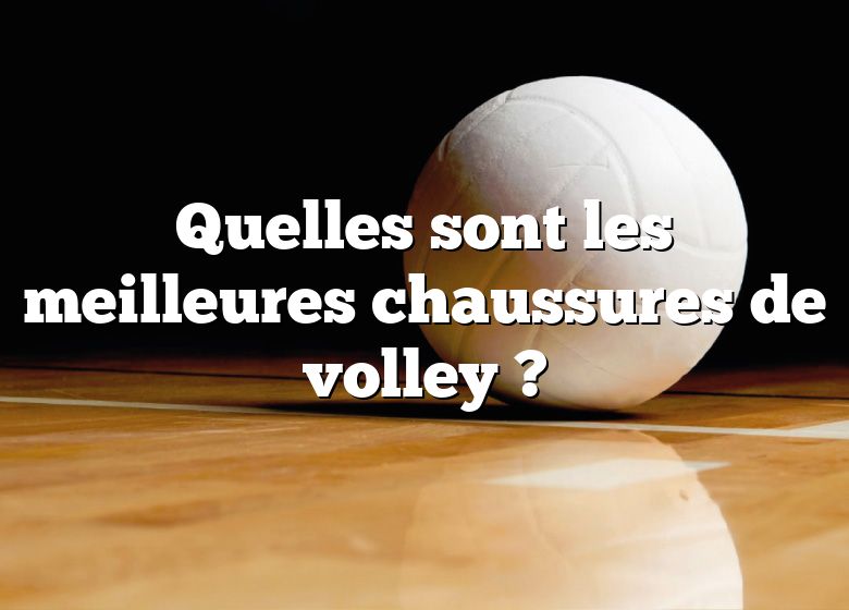 Quelles sont les meilleures chaussures de volley ?