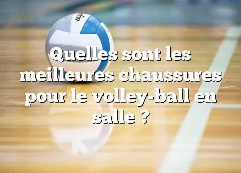 Quelles sont les meilleures chaussures pour le volley-ball en salle ?