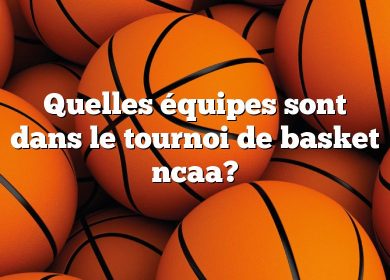 Quelles équipes sont dans le tournoi de basket ncaa?