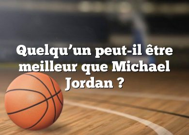 Quelqu’un peut-il être meilleur que Michael Jordan ?