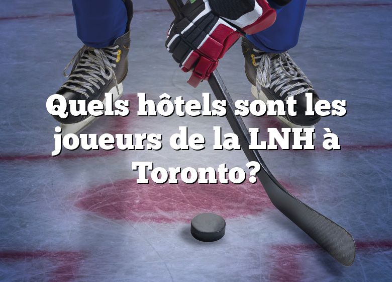 Quels hôtels sont les joueurs de la LNH à Toronto?