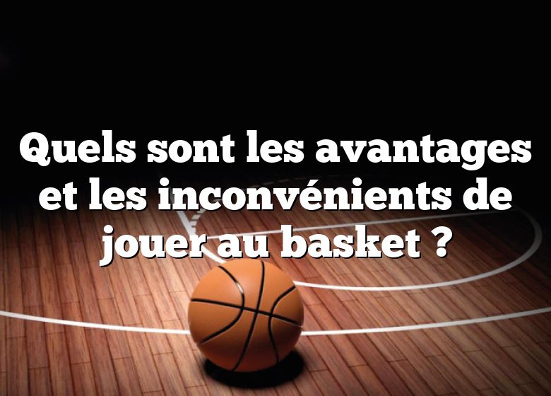 Quels sont les avantages et les inconvénients de jouer au basket ?