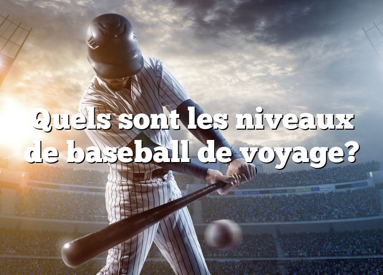 Quels sont les niveaux de baseball de voyage?