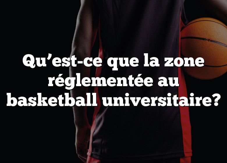 Qu’est-ce que la zone réglementée au basketball universitaire?