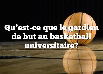 Qu’est-ce que le gardien de but au basketball universitaire?