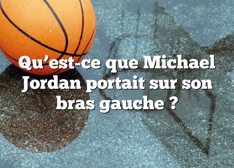 Qu’est-ce que Michael Jordan portait sur son bras gauche ?