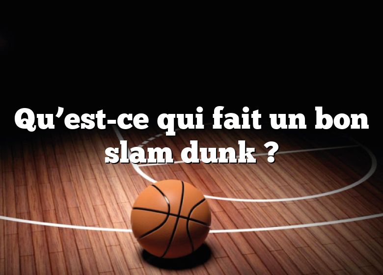 Qu’est-ce qui fait un bon slam dunk ?