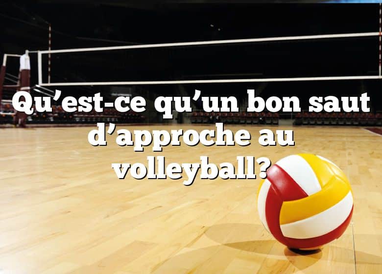 Qu’est-ce qu’un bon saut d’approche au volleyball?