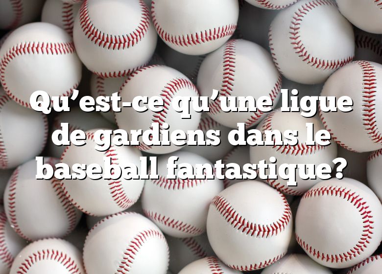 Qu’est-ce qu’une ligue de gardiens dans le baseball fantastique?