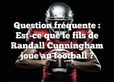 Question fréquente : Est-ce que le fils de Randall Cunningham joue au football ?