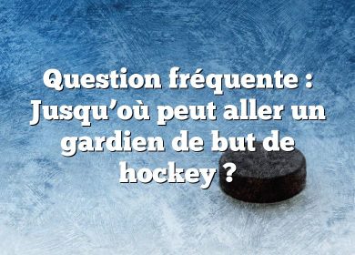 Question fréquente : Jusqu’où peut aller un gardien de but de hockey ?