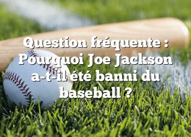 Question fréquente : Pourquoi Joe Jackson a-t-il été banni du baseball ?