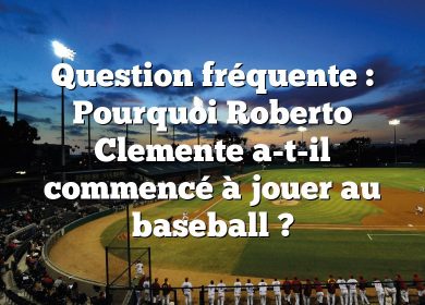 Question fréquente : Pourquoi Roberto Clemente a-t-il commencé à jouer au baseball ?