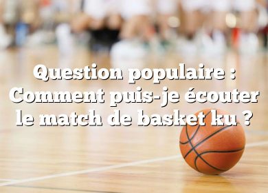 Question populaire : Comment puis-je écouter le match de basket ku ?