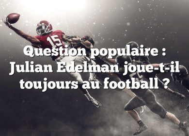 Question populaire : Julian Edelman joue-t-il toujours au football ?