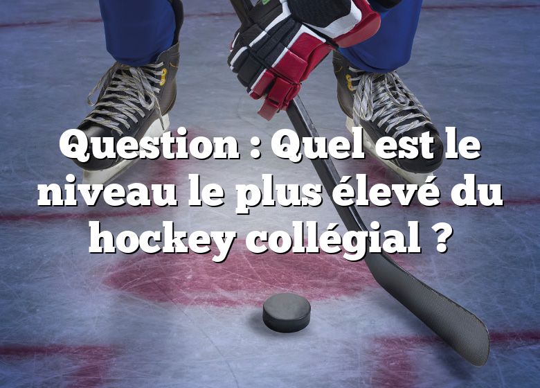 Question : Quel est le niveau le plus élevé du hockey collégial ?