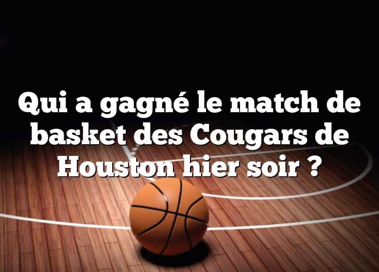Qui a gagné le match de basket des Cougars de Houston hier soir ?