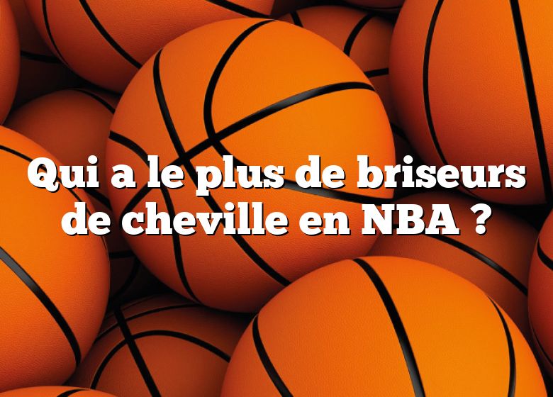 Qui a le plus de briseurs de cheville en NBA ?