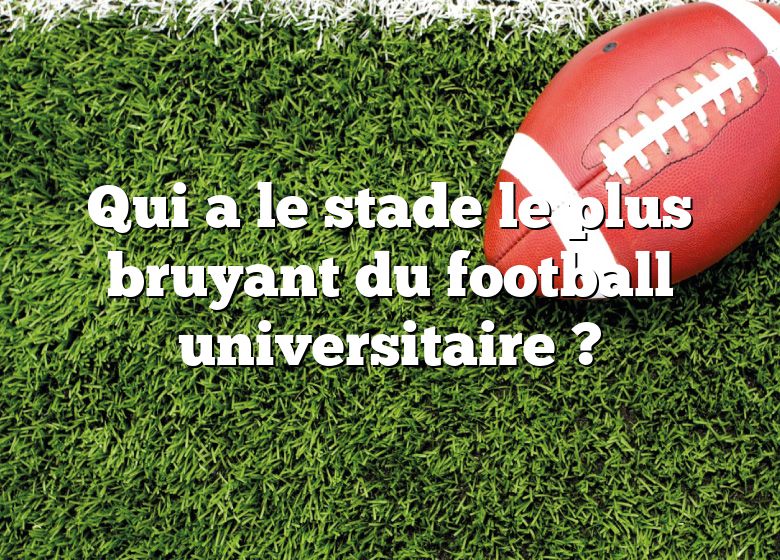 Qui a le stade le plus bruyant du football universitaire ?