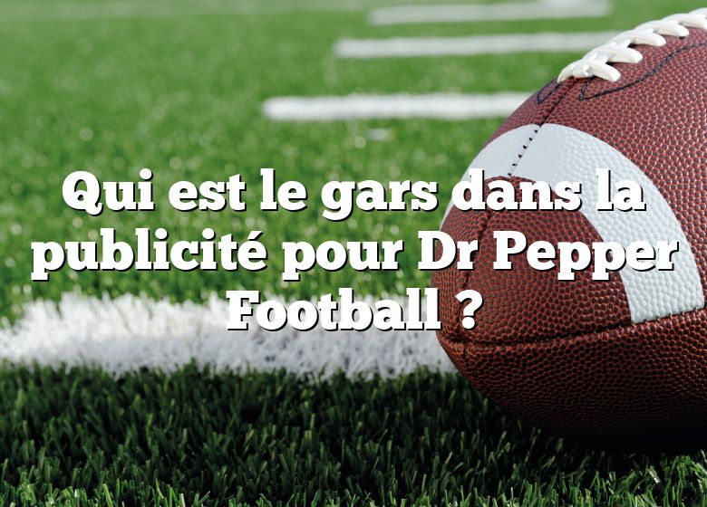 Qui est le gars dans la publicité pour Dr Pepper Football ?