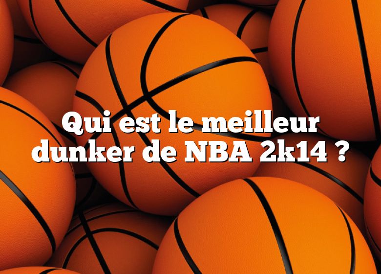 Qui est le meilleur dunker de NBA 2k14 ?