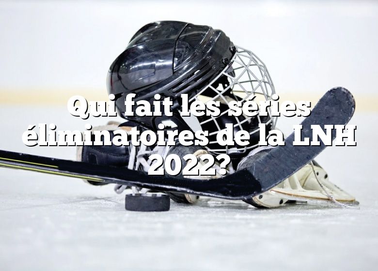 Qui fait les séries éliminatoires de la LNH 2022?