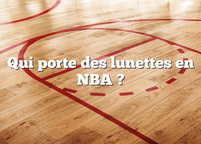 Qui porte des lunettes en NBA ?