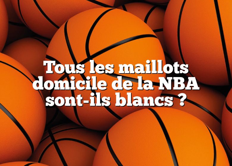 Tous les maillots domicile de la NBA sont-ils blancs ?