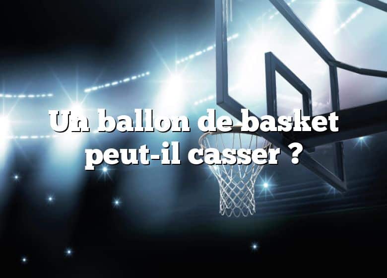 Un ballon de basket peut-il casser ?