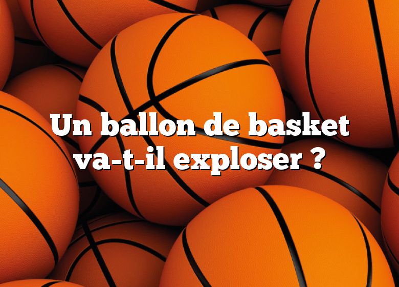 Un ballon de basket va-t-il exploser ?