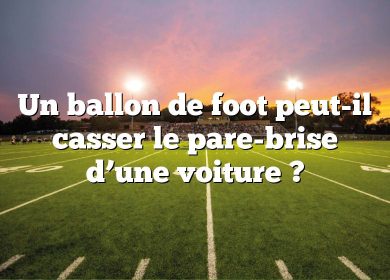 Un ballon de foot peut-il casser le pare-brise d’une voiture ?