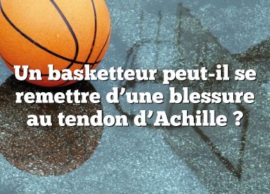 Un basketteur peut-il se remettre d’une blessure au tendon d’Achille ?