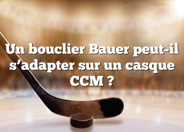 Un bouclier Bauer peut-il s’adapter sur un casque CCM ?